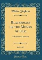 Blackfriars or the Monks of Old, Vol. 1 of 3