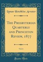 The Presbyterian Quarterly and Princeton Review, 1877, Vol. 6 (Classic Reprint)