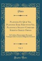 Platonis Et Quæ Vel Platonis Esse Feruntur Vel Platonica Solent Comitari Scripta Græce Omnia, Vol. 3