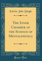 The Inner Chamber of the Science of Mentalphysics (Classic Reprint)