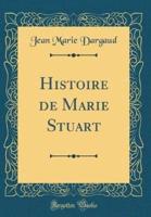 Histoire De Marie Stuart (Classic Reprint)