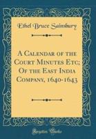 A Calendar of the Court Minutes Etc; Of the East India Company, 1640-1643 (Classic Reprint)