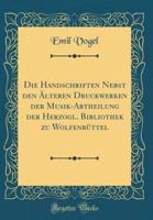 Die Handschriften Nebst Den ï¿½Lteren Druckwerken Der Musik-Abtheilung Der Herzogl. Bibliothek Zu Wolfenbï¿½ttel (Classic Reprint)
