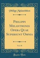 Philippi Melanthonis Opera Quae Supersunt Omnia, Vol. 18 (Classic Reprint)