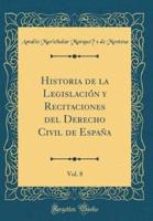 Historia De La Legislaciï¿½n Y Recitaciones Del Derecho Civil De Espaï¿½a, Vol. 8 (Classic Reprint)