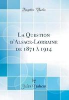 La Question D'Alsace-Lorraine De 1871 Ï¿½ 1914 (Classic Reprint)