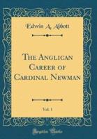 The Anglican Career of Cardinal Newman, Vol. 1 (Classic Reprint)