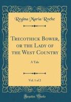 Trecothick Bower, or the Lady of the West Country, Vol. 1 of 2