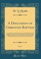 A Discussion of Christian Baptism, Vol. 1