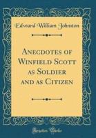 Anecdotes of Winfield Scott as Soldier and as Citizen (Classic Reprint)