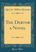 The Debtor a Novel (Classic Reprint)