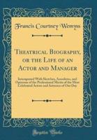 Theatrical Biography, or the Life of an Actor and Manager