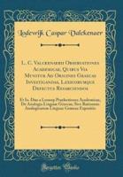 L. C. Valckenaerii Observationes Academicae, Quibus Via Munitur Ad Origines Graecas Investigandas, Lexicorumque Defectus Resarciendos