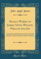 Select Works of James, Venn, Wilson, Phillip and Jay
