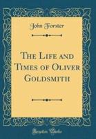 The Life and Times of Oliver Goldsmith (Classic Reprint)