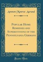 Popular Home Remedies and Superstitions of the Pennsylvania Germans (Classic Reprint)
