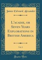 L'Acadie, or Seven Years Explorations in British America, Vol. 2 (Classic Reprint)