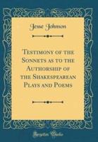 Testimony of the Sonnets as to the Authorship of the Shakespearean Plays and Poems (Classic Reprint)