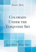 Colorado Under the Turquoise Sky (Classic Reprint)