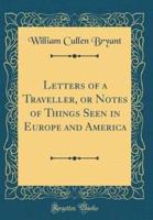 Letters of a Traveller, or Notes of Things Seen in Europe and America (Classic Reprint)