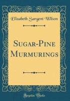 Sugar-Pine Murmurings (Classic Reprint)