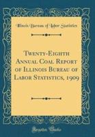 Twenty-Eighth Annual Coal Report of Illinois Bureau of Labor Statistics, 1909 (Classic Reprint)