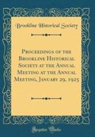 Proceedings of the Brookline Historical Society at the Annual Meeting at the Annual Meeting, January 29, 1925 (Classic Reprint)