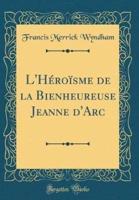 L'Hï¿½roï¿½sme De La Bienheureuse Jeanne d'Arc (Classic Reprint)