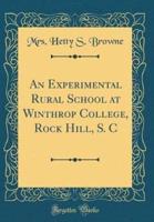 An Experimental Rural School at Winthrop College, Rock Hill, S. C (Classic Reprint)