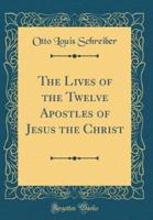 The Lives of the Twelve Apostles of Jesus the Christ (Classic Reprint)