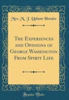 The Experiences and Opinions of George Washington from Spirit Life (Classic Reprint)