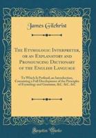 The Etymologic Interpreter, or an Explanatory and Pronouncing Dictionary of the English Language