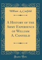 A History of the Army Experience of William A. Canfield (Classic Reprint)