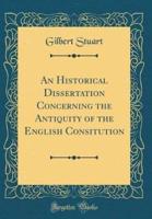 An Historical Dissertation Concerning the Antiquity of the English Consitution (Classic Reprint)