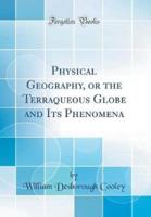 Physical Geography, or the Terraqueous Globe and Its Phenomena (Classic Reprint)