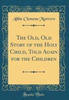 The Old, Old Story of the Holy Child, Told Again for the Children (Classic Reprint)