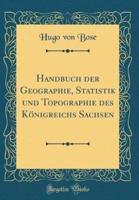 Handbuch Der Geographie, Statistik Und Topographie Des Konigreichs Sachsen (Classic Reprint)