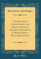 Vocabularium Latino-Anglicum Saeculo Quinto Decimo Compositum E Manuscripto Musei Britannici (Classic Reprint)