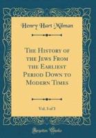 The History of the Jews from the Earliest Period Down to Modern Times, Vol. 3 of 3 (Classic Reprint)
