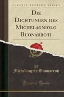 Die Dichtungen Des Michelagniolo Buonarroti (Classic Reprint)
