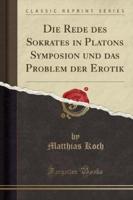 Die Rede Des Sokrates in Platons Symposion Und Das Problem Der Erotik (Classic Reprint)
