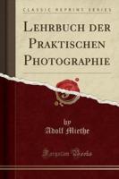 Lehrbuch Der Praktischen Photographie (Classic Reprint)