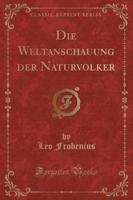 Die Weltanschauung Der Naturvolker (Classic Reprint)
