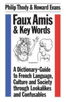 Faux Amis and Key Words: A Dictionary-Guide to French Life and Language Through Lookalikes and Confusables