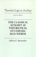 Theoretical Logic in Sociology. Vol. 3 Classical Attempt at Theoretical Synthesis : Max Weber