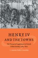 Henry IV and the Towns: The Pursuit of Legitimacy in French Urban Society, 1589 1610