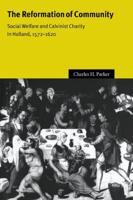 The Reformation of Community: Social Welfare and Calvinist Charity in Holland, 1572 1620