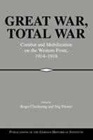 Great War, Total War: Combat and Mobilization on the Western Front, 1914 1918