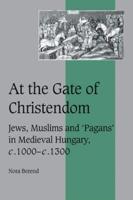 At the Gate of Christendom: Jews, Muslims and 'Pagans' in Medieval Hungary, C.1000 C.1300