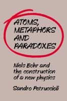 Atoms, Metaphors and Paradoxes: Niels Bohr and the Construction of a New Physics